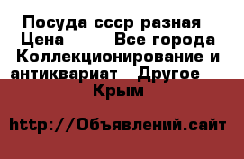 Посуда ссср разная › Цена ­ 50 - Все города Коллекционирование и антиквариат » Другое   . Крым